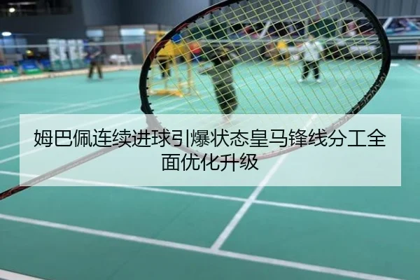 姆巴佩连续进球引爆状态皇马锋线分工全面优化升级