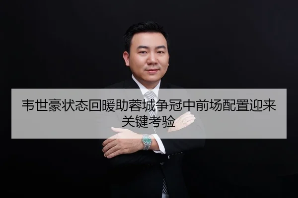 韦世豪状态回暖助蓉城争冠中前场配置迎来关键考验